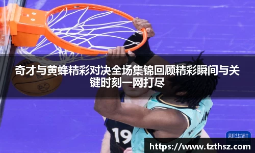 奇才与黄蜂精彩对决全场集锦回顾精彩瞬间与关键时刻一网打尽