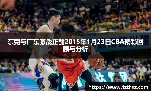 东莞与广东激战正酣2015年1月23日CBA精彩回顾与分析