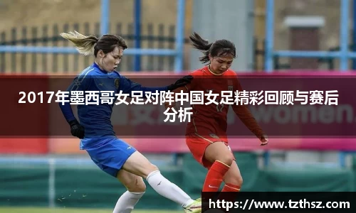 2017年墨西哥女足对阵中国女足精彩回顾与赛后分析